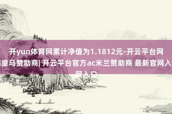 开yun体育网累计净值为1.1812元-开云平台网站皇马赞助商| 开云平台官方ac米兰赞助商 最新官网入口