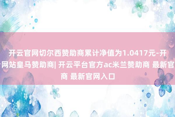 开云官网切尔西赞助商累计净值为1.0417元-开云平台网站皇马赞助商| 开云平台官方ac米兰赞助商 最新官网入口