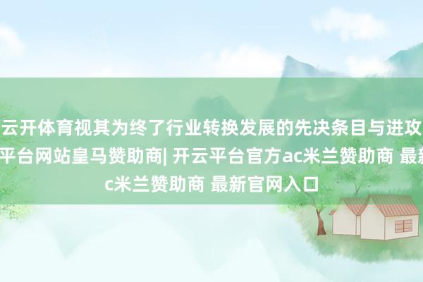 云开体育视其为终了行业转换发展的先决条目与进攻保险-开云平台网站皇马赞助商| 开云平台官方ac米兰赞助商 最新官网入口