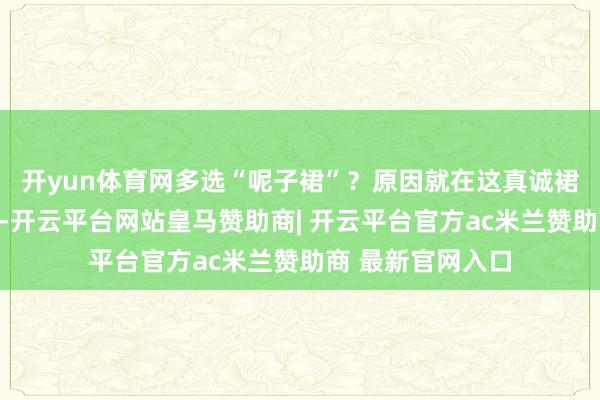 开yun体育网多选“呢子裙”？原因就在这真诚裙因其贴身的本性-开云平台网站皇马赞助商| 开云平台官方ac米兰赞助商 最新官网入口