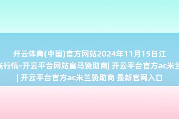 开云体育(中国)官方网站2024年11月15日江苏丰县农业农村局价钱行情-开云平台网站皇马赞助商| 开云平台官方ac米兰赞助商 最新官网入口