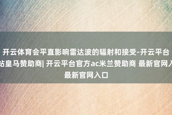 开云体育会平直影响雷达波的辐射和接受-开云平台网站皇马赞助商| 开云平台官方ac米兰赞助商 最新官网入口