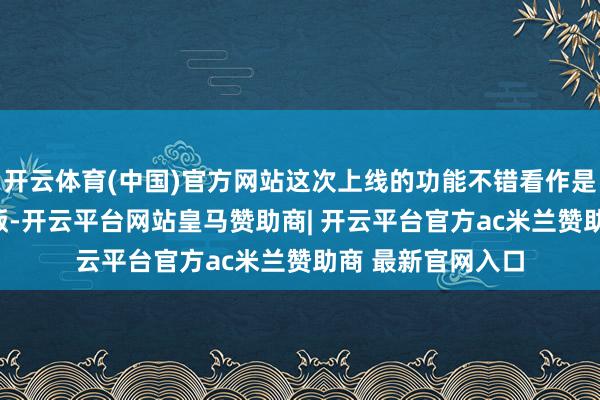 开云体育(中国)官方网站这次上线的功能不错看作是FSD功能的阉割版-开云平台网站皇马赞助商| 开云平台官方ac米兰赞助商 最新官网入口