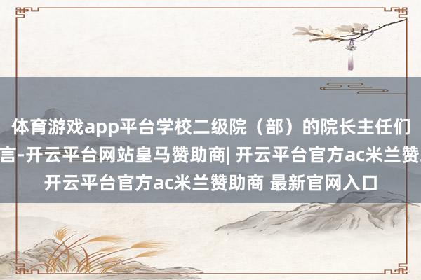 体育游戏app平台学校二级院（部）的院长主任们出镜为王牌专科代言-开云平台网站皇马赞助商| 开云平台官方ac米兰赞助商 最新官网入口