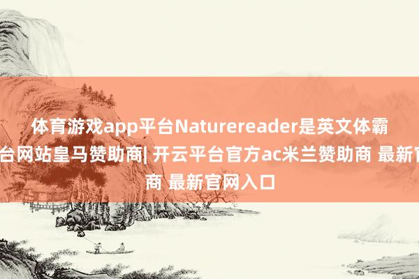 体育游戏app平台Naturereader是英文体霸-开云平台网站皇马赞助商| 开云平台官方ac米兰赞助商 最新官网入口