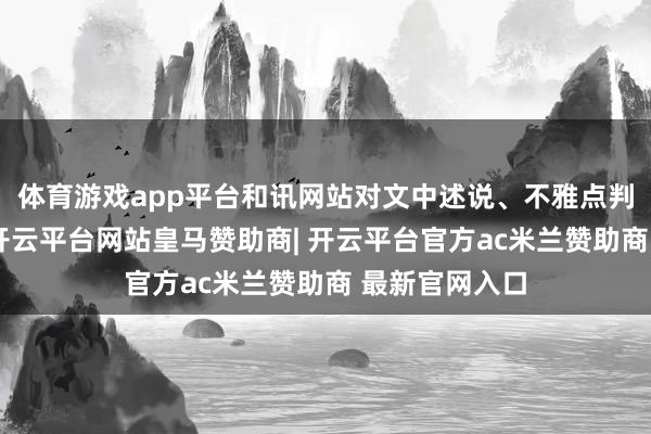 体育游戏app平台和讯网站对文中述说、不雅点判断保握中立-开云平台网站皇马赞助商| 开云平台官方ac米兰赞助商 最新官网入口