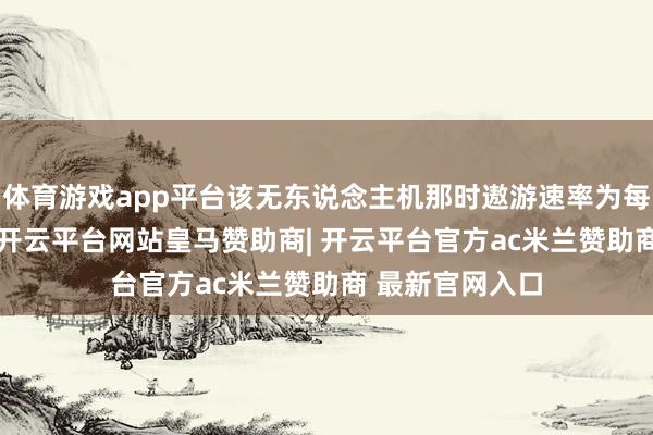 体育游戏app平台该无东说念主机那时遨游速率为每小时420公里-开云平台网站皇马赞助商| 开云平台官方ac米兰赞助商 最新官网入口