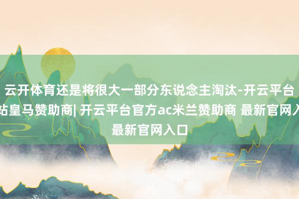云开体育还是将很大一部分东说念主淘汰-开云平台网站皇马赞助商| 开云平台官方ac米兰赞助商 最新官网入口